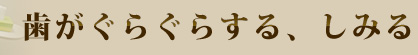 歯がぐらぐらする、しみる